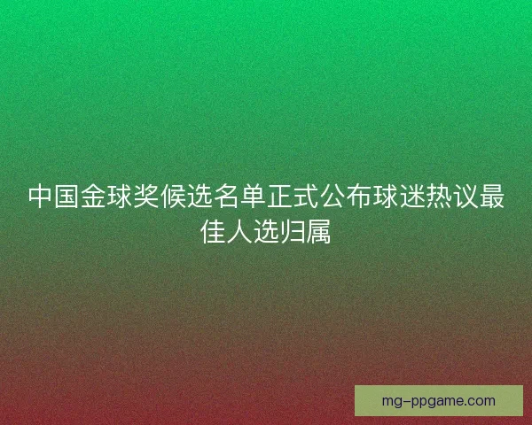 中国金球奖候选名单正式公布球迷热议最佳人选归属 中国金球奖候选名单正式公布球迷热议最佳人选归属