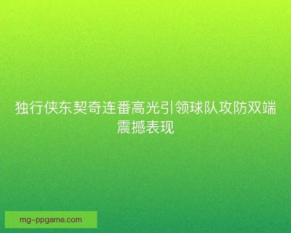 独行侠东契奇连番高光引领球队攻防双端震撼表现