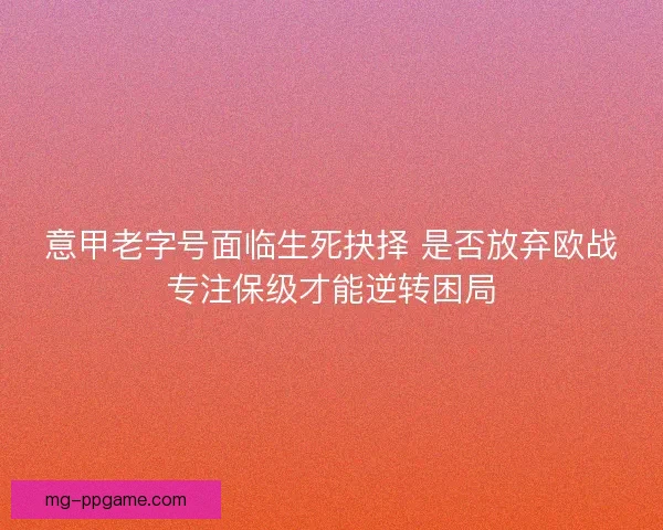 意甲老字号面临生死抉择 是否放弃欧战专注保级才能逆转困局