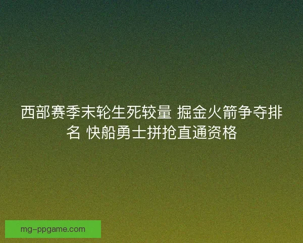 西部赛季末轮生死较量 掘金火箭争夺排名 快船勇士拼抢直通资格