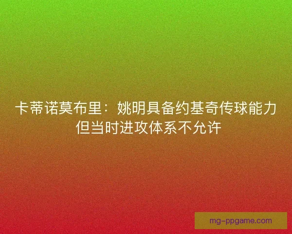 卡蒂诺莫布里:姚明具备约基奇传球能力 但当时进攻体系不允许 卡蒂诺莫布里:姚明具备约基奇传球能力 但当时进攻体系不允许