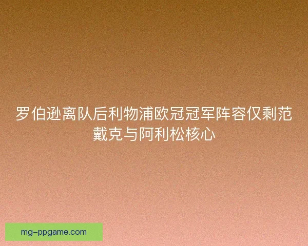 罗伯逊离队后利物浦欧冠冠军阵容仅剩范戴克与阿利松核心