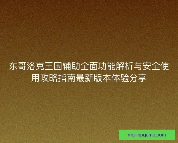 东哥洛克王国辅助全面功能解析与安全使用攻略指南最新版本体验分享