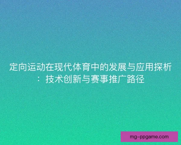 定向运动在现代体育中的发展与应用探析：技术创新与赛事推广路径